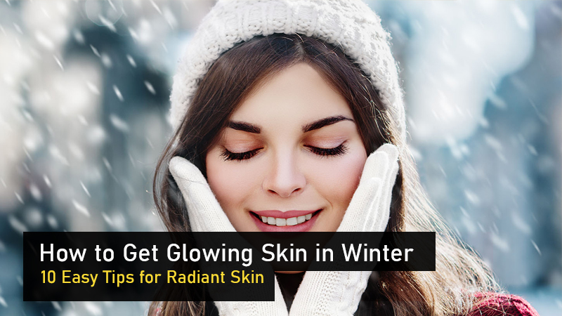 How to Get Glowing Skin in Winter: 10 Easy Tips for Radiant Skin